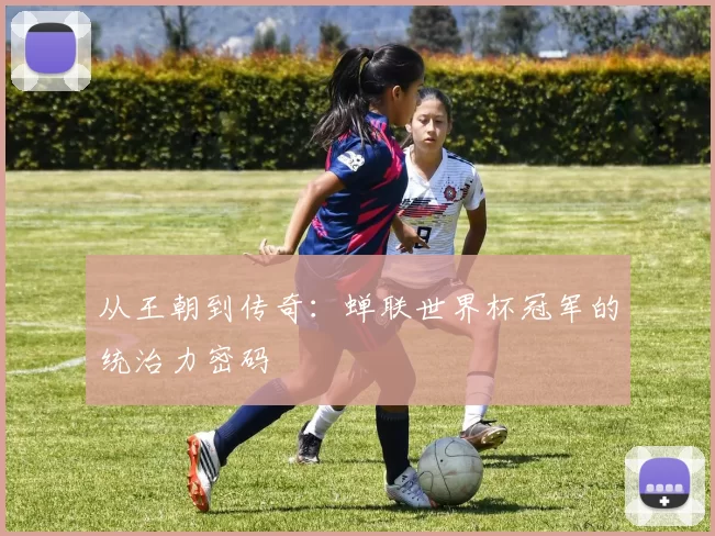 从王朝到传奇：蝉联世界杯冠军的统治力密码