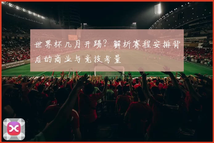世界杯几月开踢？解析赛程安排背后的商业与竞技考量