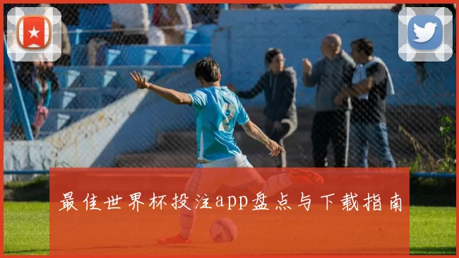 最佳世界杯投注app盘点与下载指南