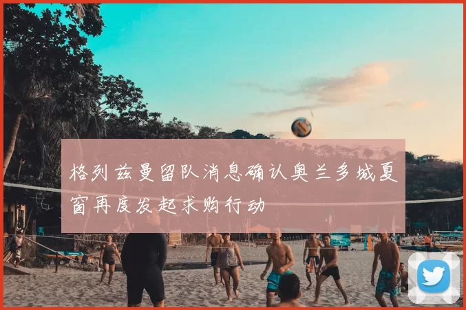 格列兹曼留队消息确认奥兰多城夏窗再度发起求购行动