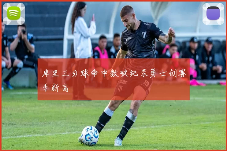 库里三分球命中数破纪录勇士创赛季新高