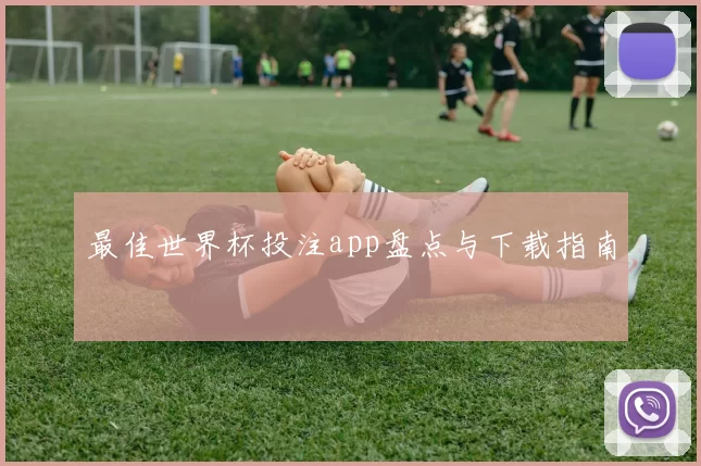 最佳世界杯投注app盘点与下载指南