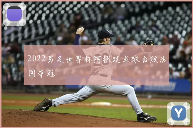 2022男足世界杯阿根廷点球击败法国夺冠