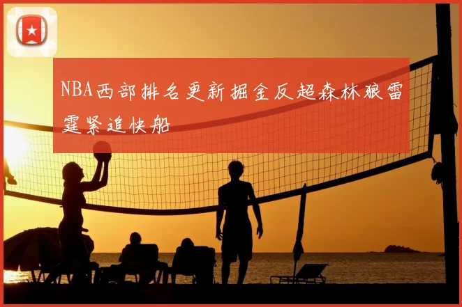 NBA西部排名更新掘金反超森林狼雷霆紧追快船