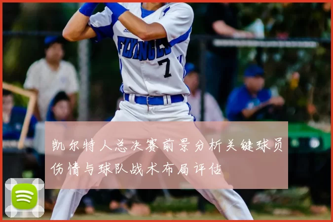 凯尔特人总决赛前景分析关键球员伤情与球队战术布局评估