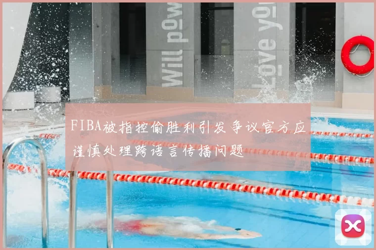 FIBA被指控偷胜利引发争议官方应谨慎处理跨语言传播问题