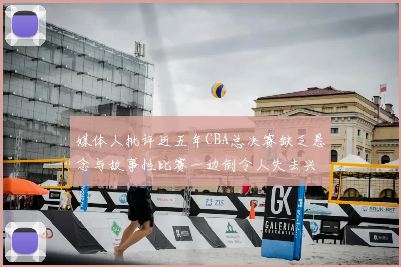 媒体人批评近五年CBA总决赛缺乏悬念与故事性比赛一边倒令人失去兴趣