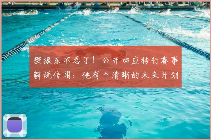樊振东不忍了！公开回应转行赛事解说传闻，他有个清晰的未来计划