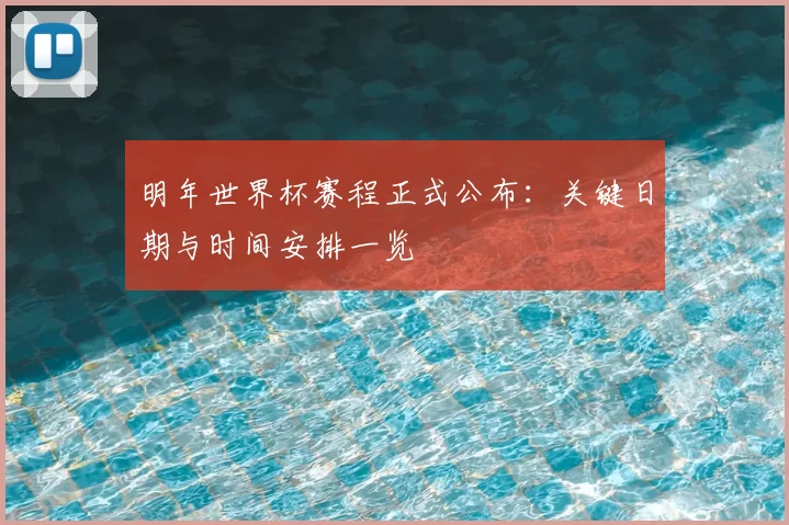 明年世界杯赛程正式公布：关键日期与时间安排一览