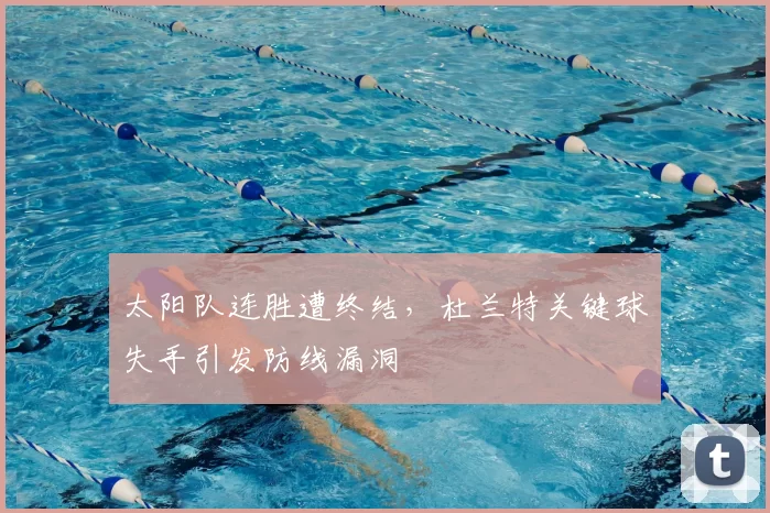 太阳队连胜遭终结，杜兰特关键球失手引发防线漏洞