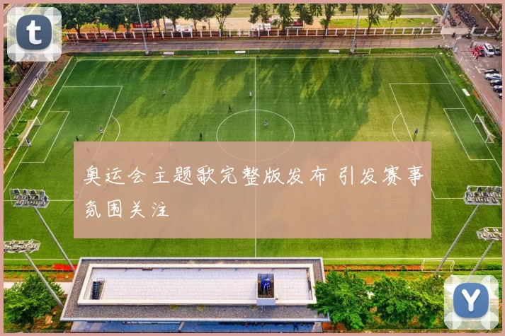 奥运会主题歌完整版发布 引发赛事氛围关注
