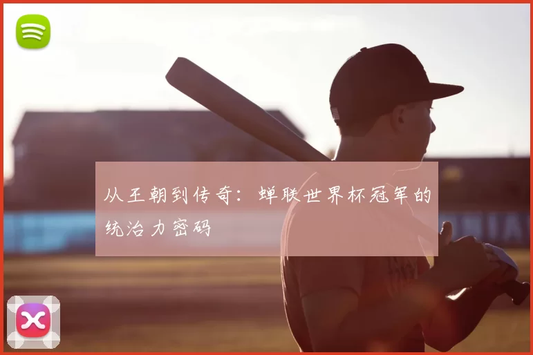 从王朝到传奇:蝉联世界杯冠军的统治力密码
