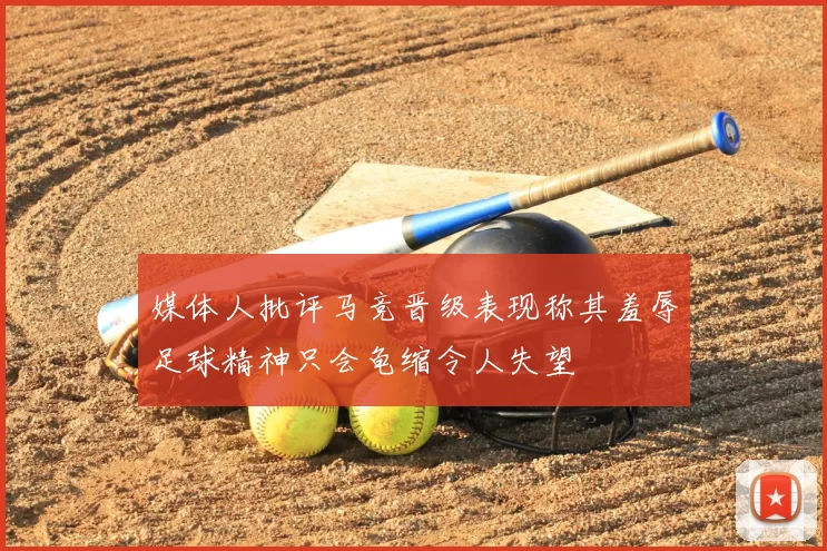 媒体人批评马竞晋级表现称其羞辱足球精神只会龟缩令人失望