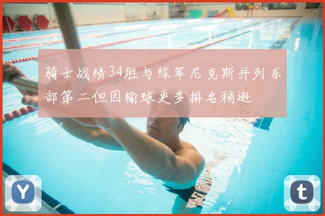骑士战绩34胜与绿军尼克斯并列东部第二但因输球更多排名稍逊