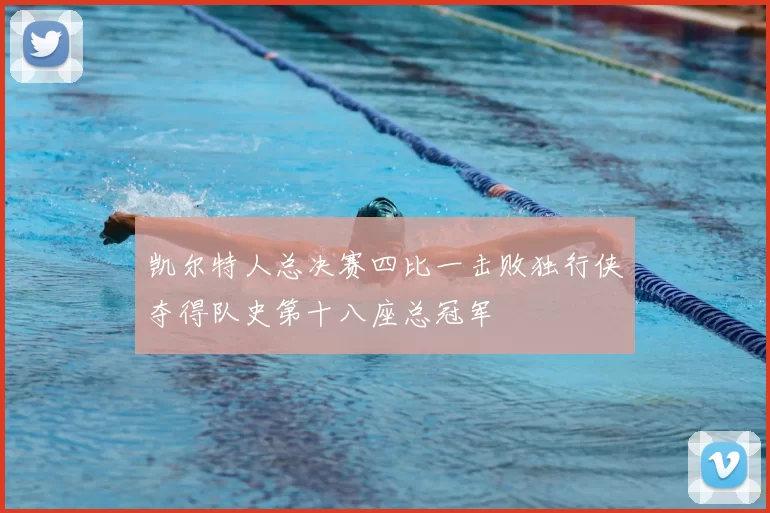 凯尔特人总决赛四比一击败独行侠夺得队史第十八座总冠军