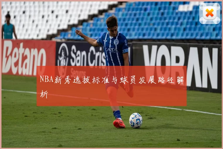 NBA新秀选拔标准与球员发展路径解析