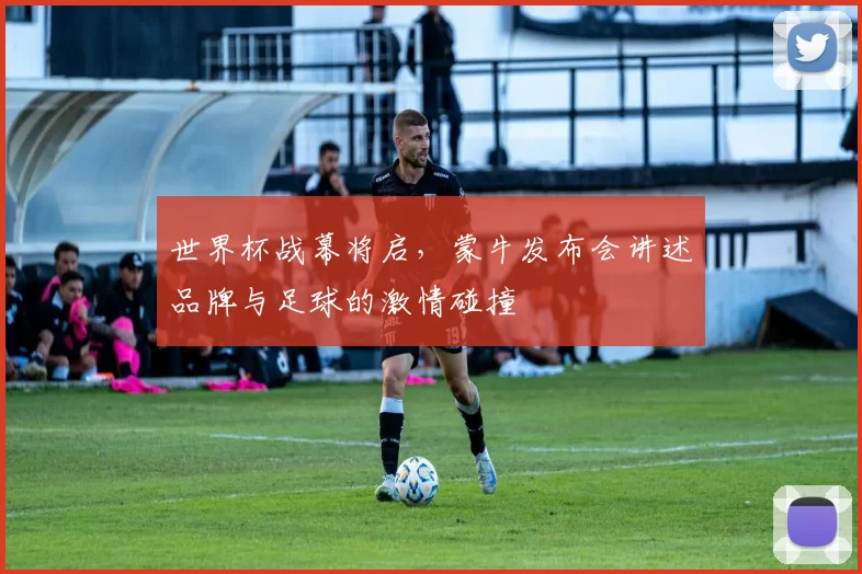 世界杯战幕将启，蒙牛发布会讲述品牌与足球的激情碰撞