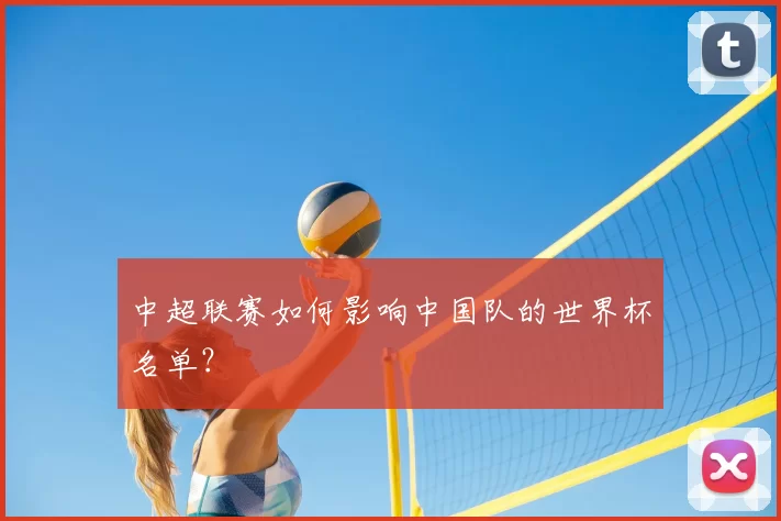 中超联赛如何影响中国队的世界杯名单?