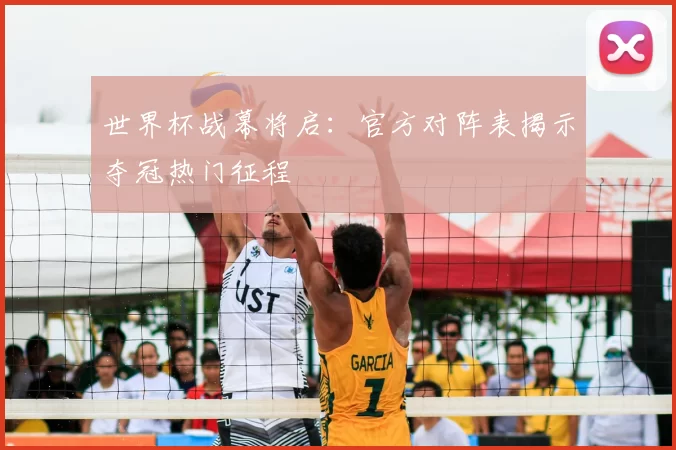 世界杯战幕将启:官方对阵表揭示夺冠热门征程