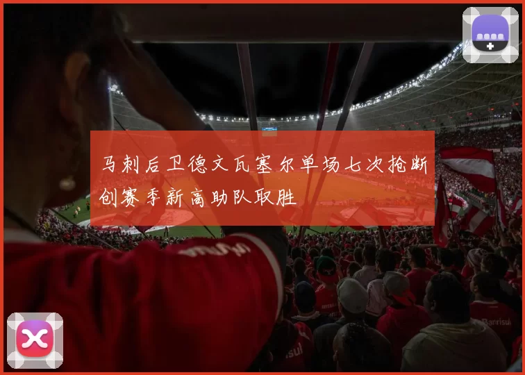 马刺后卫德文瓦塞尔单场七次抢断创赛季新高助队取胜