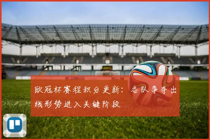 欧冠杯赛程积分更新：各队争夺出线形势进入关键阶段