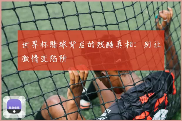 世界杯赌球背后的残酷真相：别让激情变陷阱