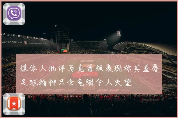 媒体人批评马竞晋级表现称其羞辱足球精神只会龟缩令人失望