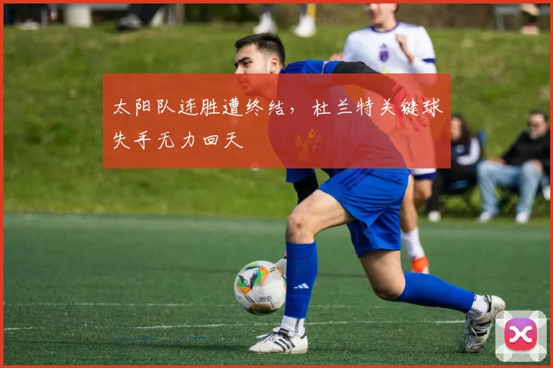 太阳队连胜遭终结，杜兰特关键球失手无力回天