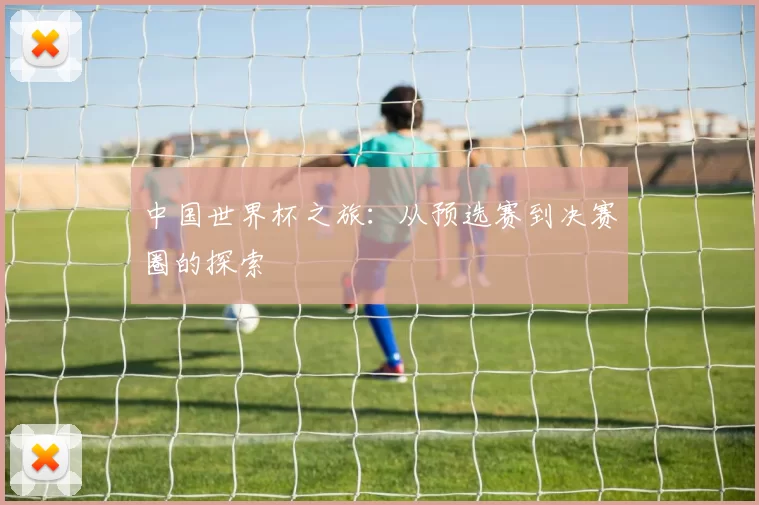 中国世界杯之旅：从预选赛到决赛圈的探索