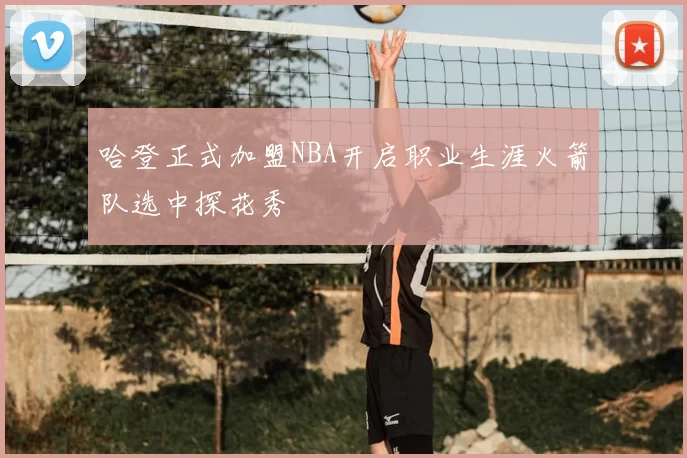哈登正式加盟NBA开启职业生涯火箭队选中探花秀