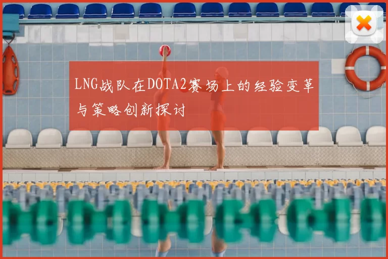 LNG战队在DOTA2赛场上的经验变革与策略创新探讨