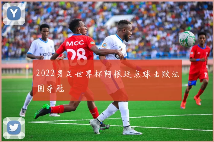 2022男足世界杯阿根廷点球击败法国夺冠