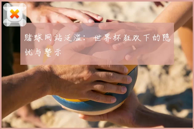 赌球网站泛滥:世界杯狂欢下的隐忧与警示