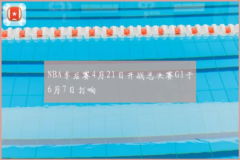 NBA季后赛4月21日开战总决赛G1于6月7日打响