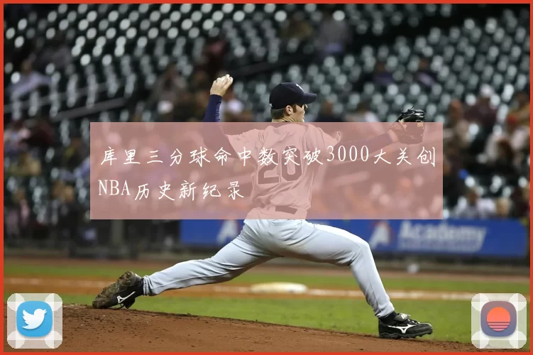 库里三分球命中数突破3000大关创NBA历史新纪录