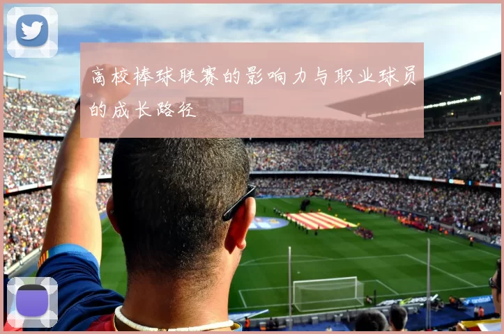 高校棒球联赛的影响力与职业球员的成长路径