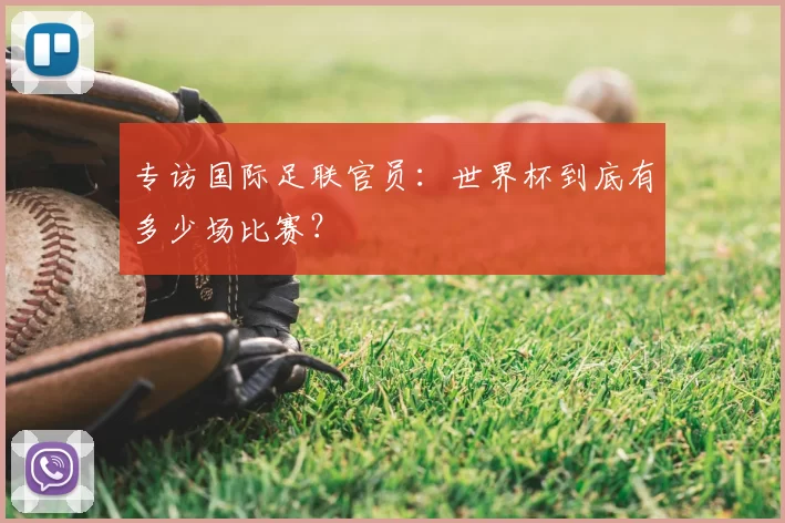 专访国际足联官员:世界杯到底有多少场比赛?