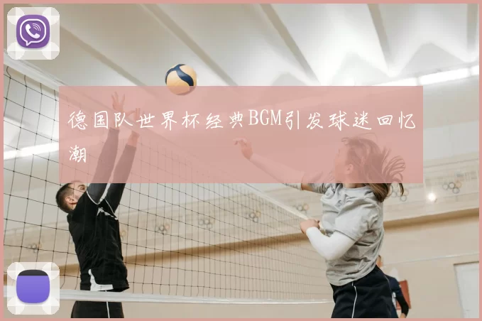德国队世界杯经典BGM引发球迷回忆潮