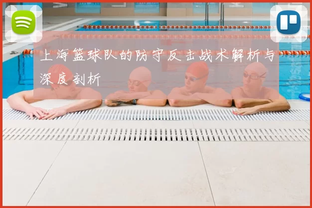 上海篮球队的防守反击战术解析与深度剖析