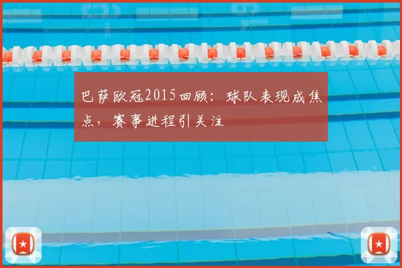 巴萨欧冠2015回顾：球队表现成焦点，赛事进程引关注
