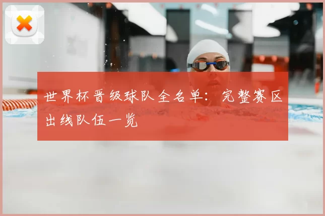 世界杯晋级球队全名单:完整赛区出线队伍一览