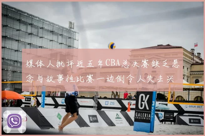 媒体人批评近五年CBA总决赛缺乏悬念与故事性比赛一边倒令人失去兴趣