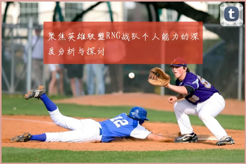 聚焦英雄联盟RNG战队个人能力的深度分析与探讨