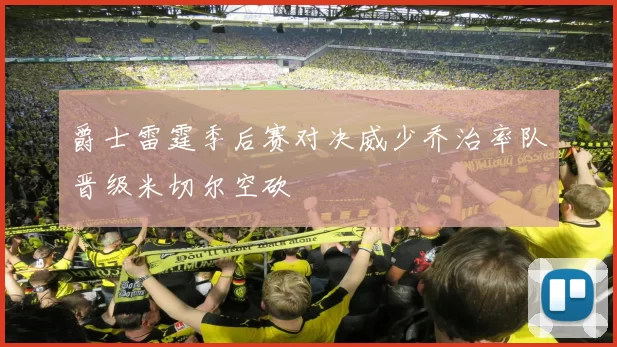 爵士雷霆季后赛对决威少乔治率队晋级米切尔空砍