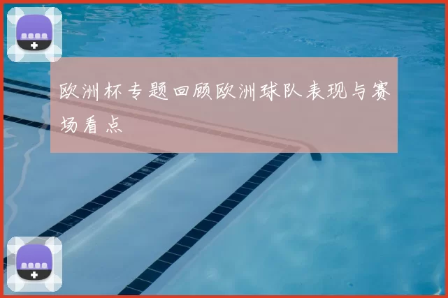 欧洲杯专题回顾欧洲球队表现与赛场看点