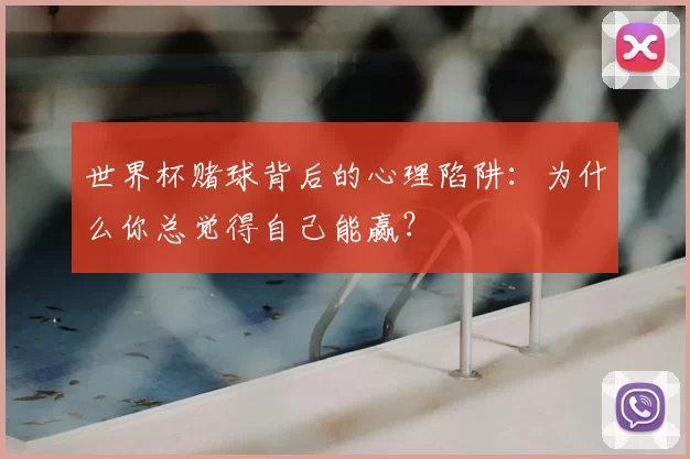 世界杯赌球背后的心理陷阱:为什么你总觉得自己能赢?