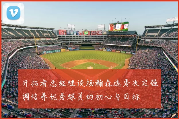 开拓者总经理谈杨瀚森选秀决定强调培养优秀球员的初心与目标