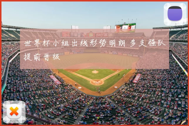 世界杯小组出线形势明朗 多支强队提前晋级