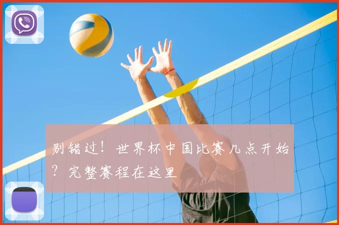 别错过！世界杯中国比赛几点开始？完整赛程在这里