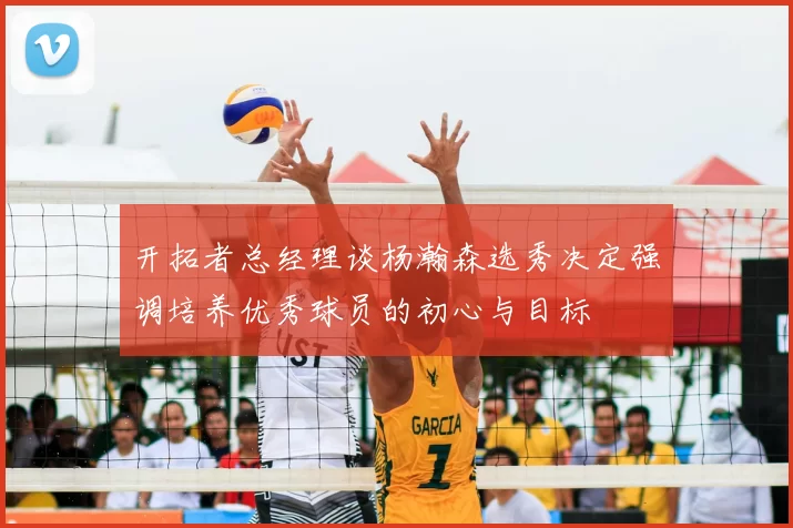 开拓者总经理谈杨瀚森选秀决定强调培养优秀球员的初心与目标